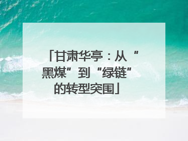 甘肃华亭：从“黑煤”到“绿链”的转型突围